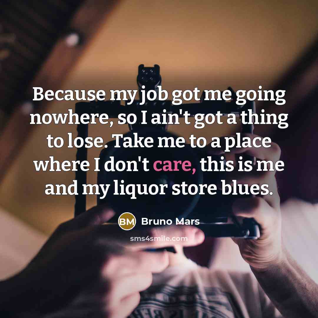 “Because my job got me going nowhere, so I ain't…” quote by Bruno Mars