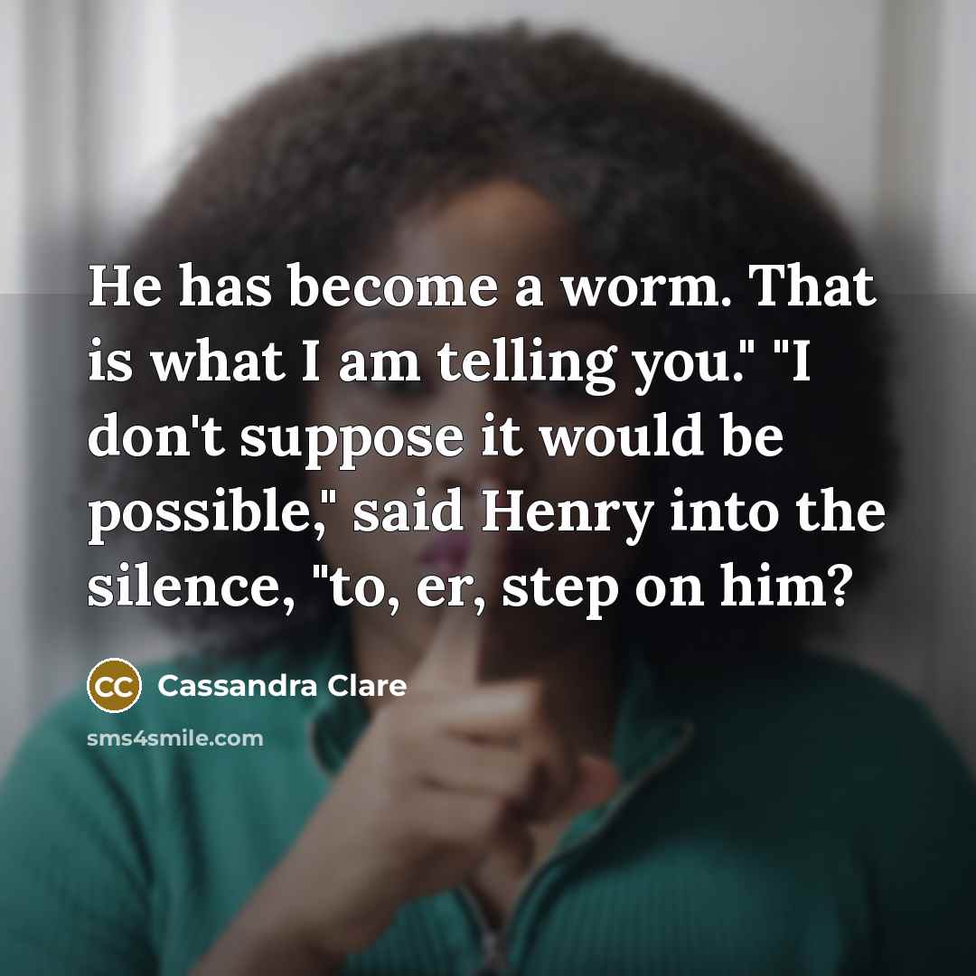 “He has become a worm. That is what I am…” quote by Cassandra Clare