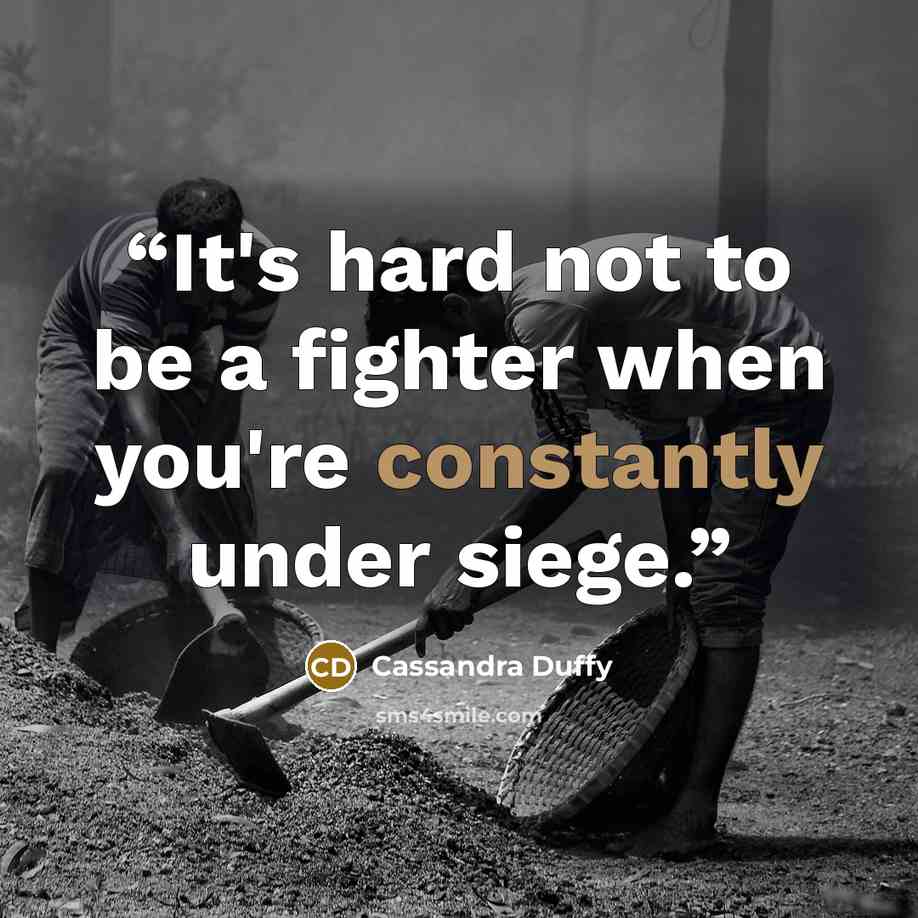 “It's hard not to be a fighter when you're constantly under siege.” quote by Cassandra Duffy