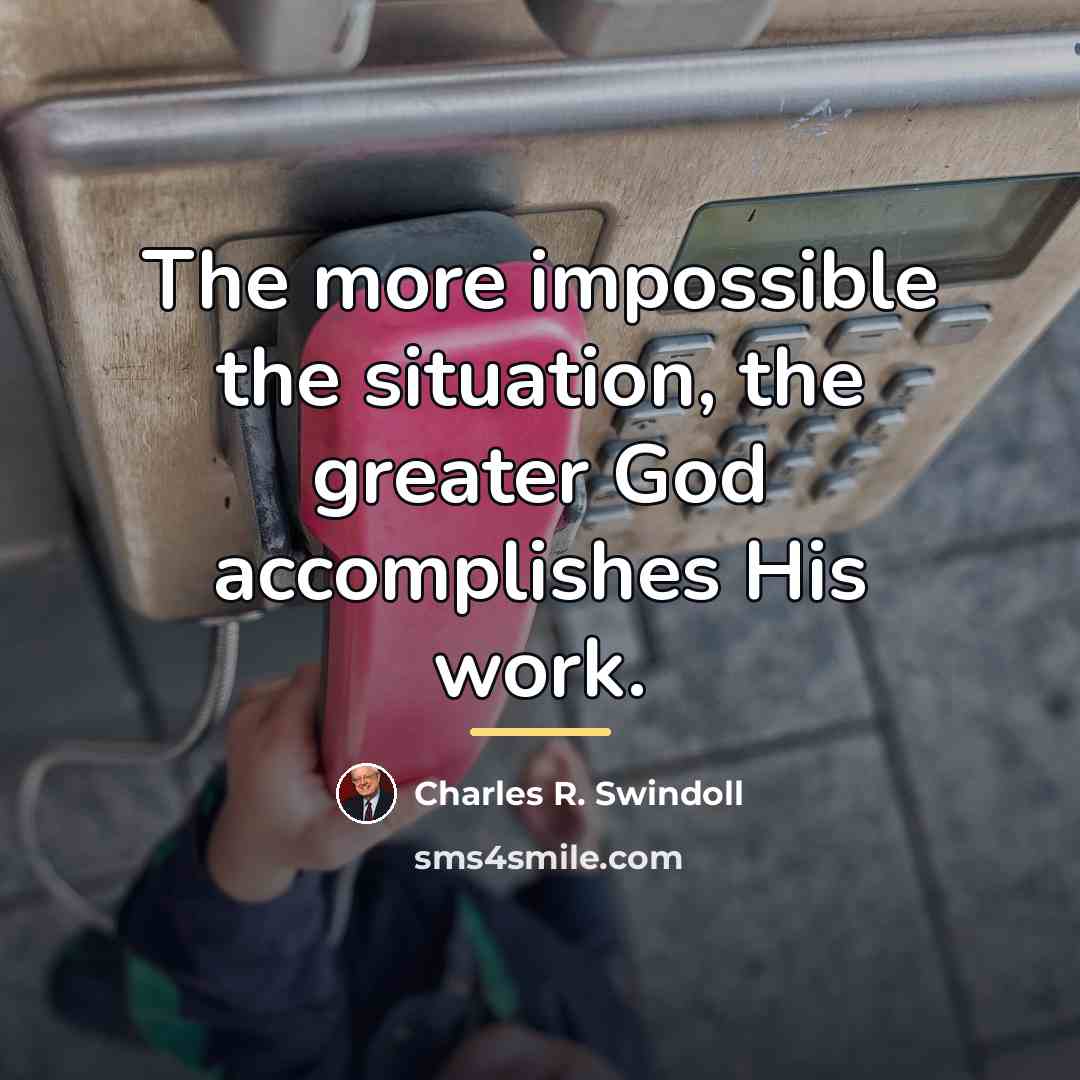 “The more impossible the situation, the greater God accomplishes His…” quote by Charles R. Swindoll