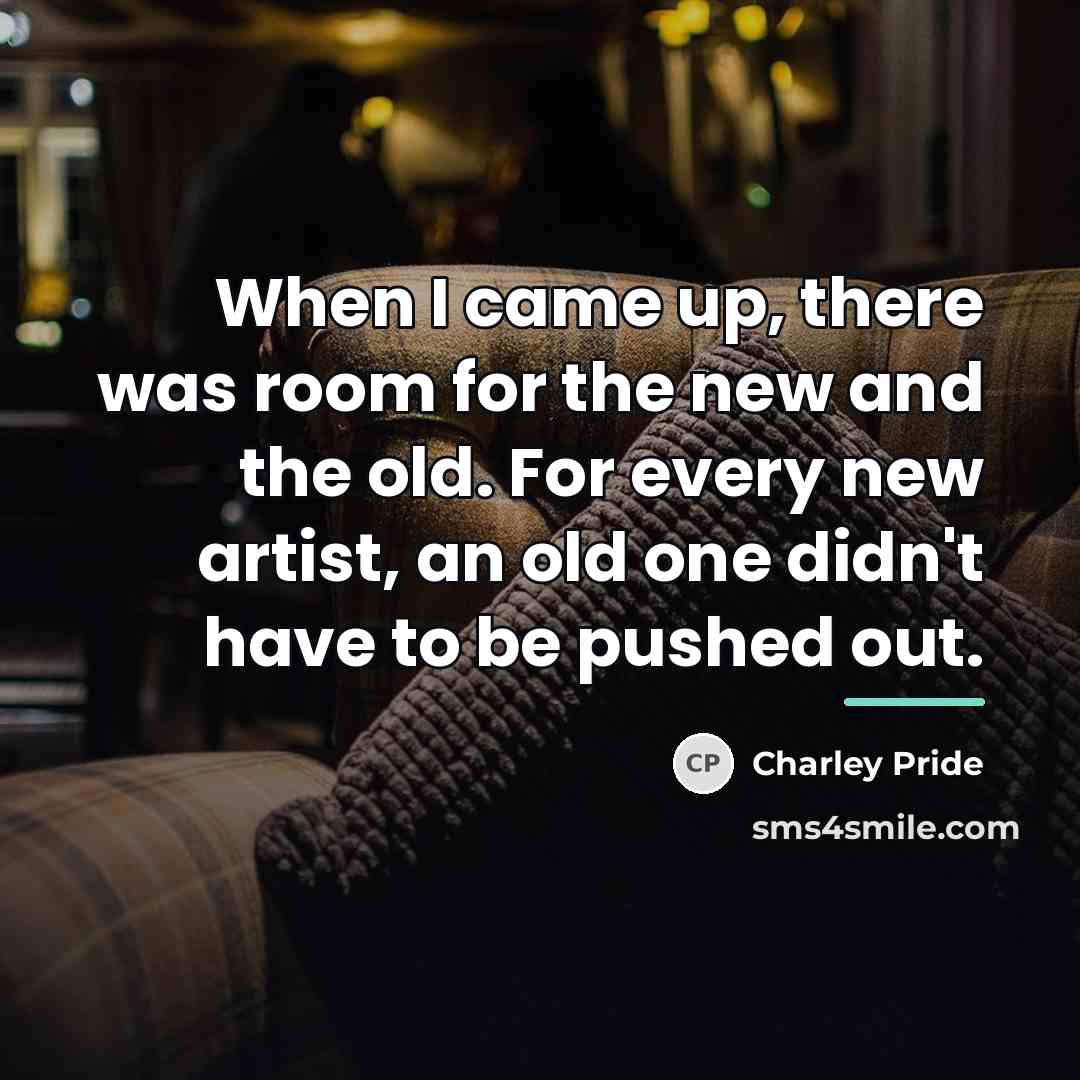 “When I came up, there was room for the new…” quote by Charley Pride