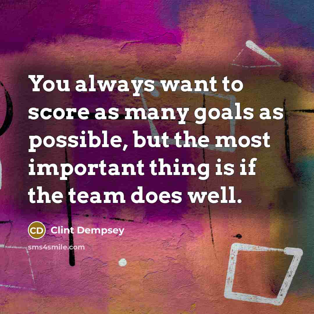 “You always want to score as many goals as possible,…” quote by Clint Dempsey