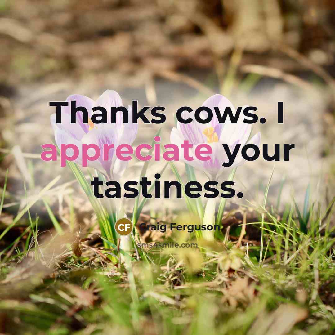 “Thanks cows. I appreciate your tastiness.…” quote by Craig Ferguson
