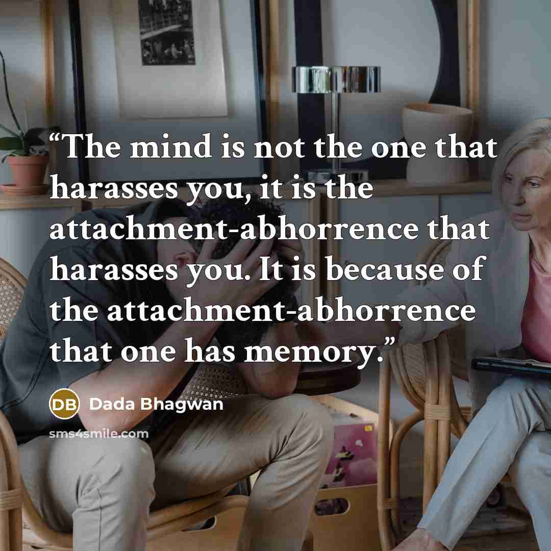 “The mind is not the one that harasses you, it is the attachment-abhorrence that harasses you. It is because of the attachment-abhorrence that one has memory.” quote by Dada Bhagwan