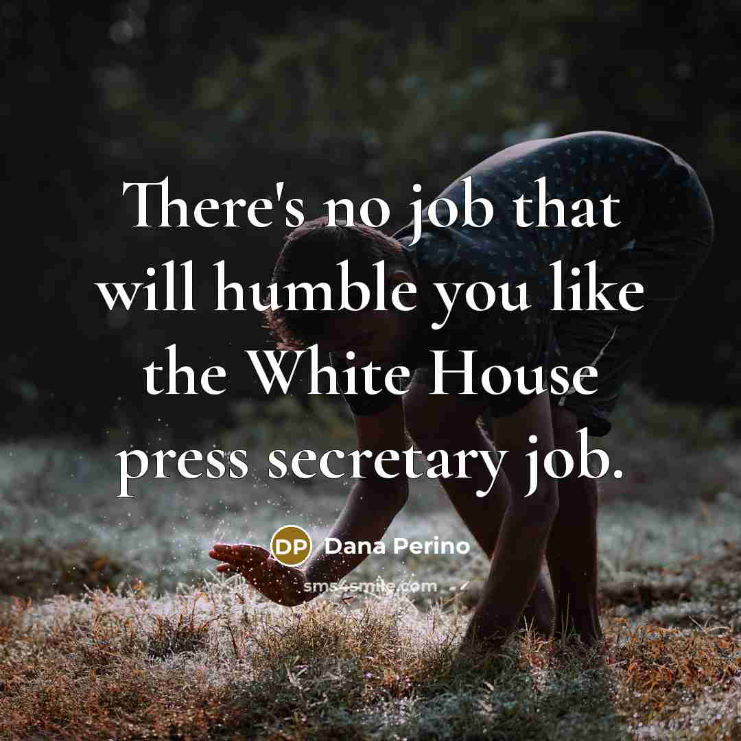 “There's no job that will humble you like the White…” quote by Dana Perino
