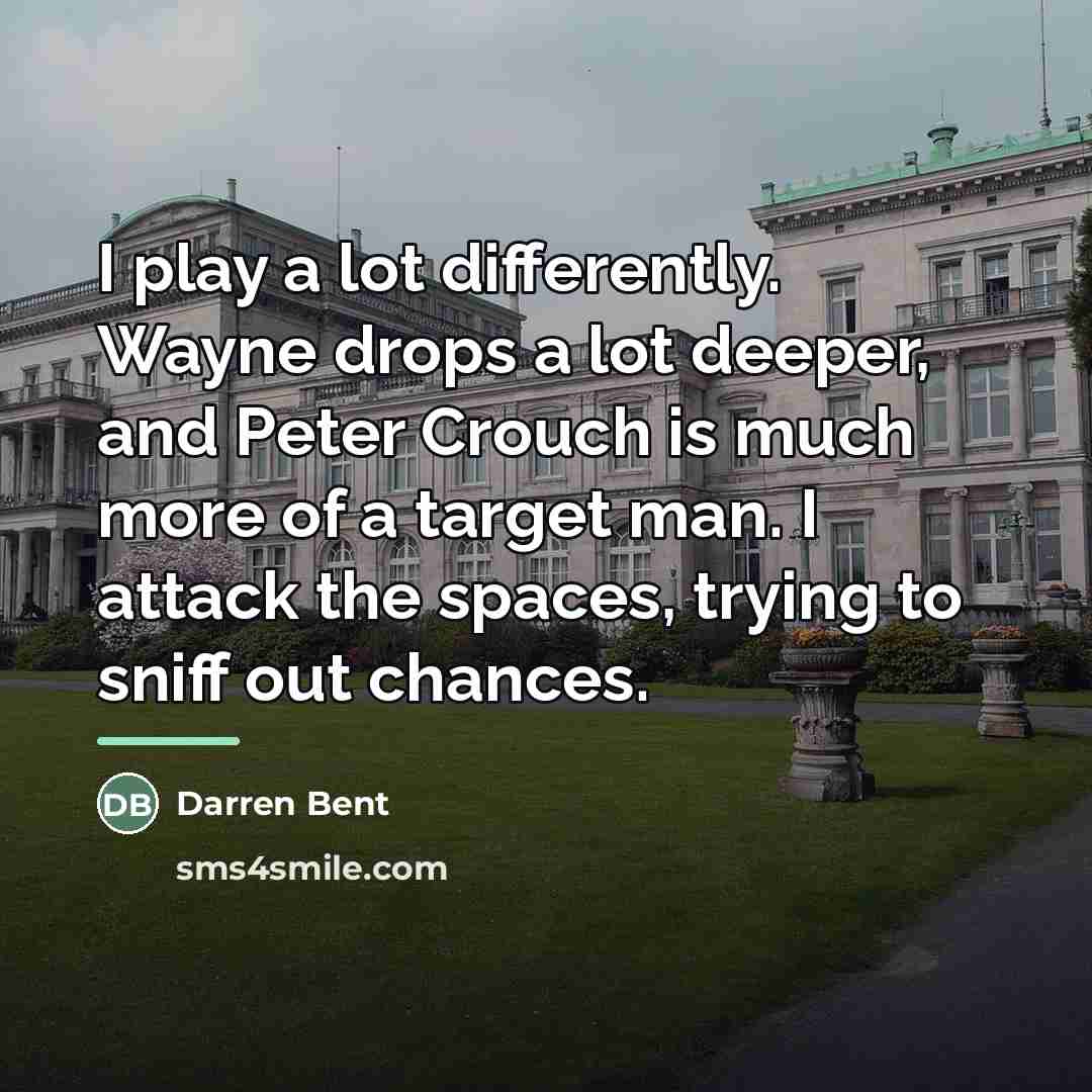 “I play a lot differently. Wayne drops a lot deeper,…” quote by Darren Bent