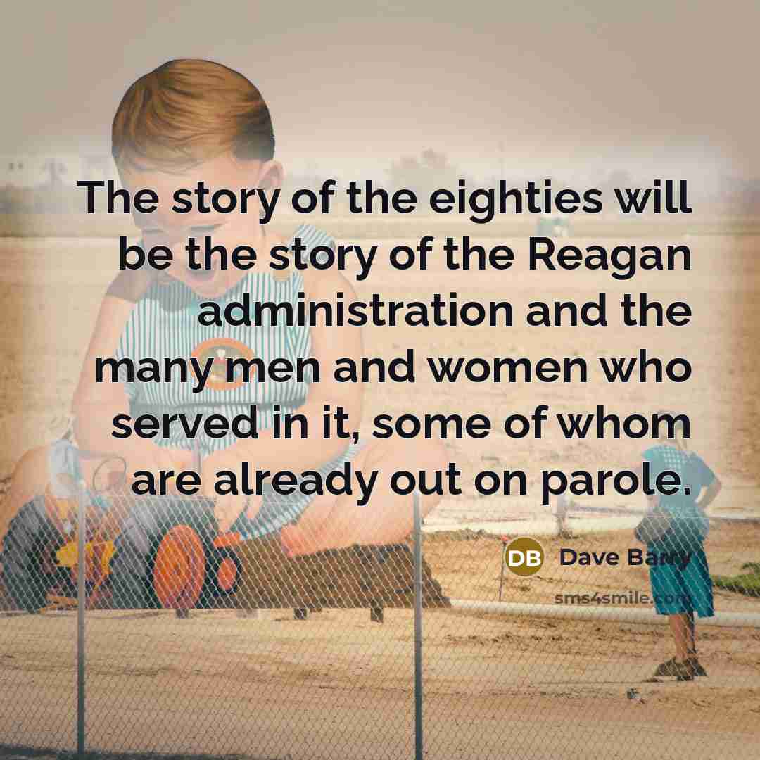“The story of the eighties will be the story of…” quote by Dave Barry