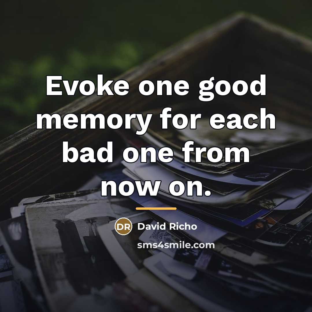 “Evoke one good memory for each bad one from now…” quote by David Richo