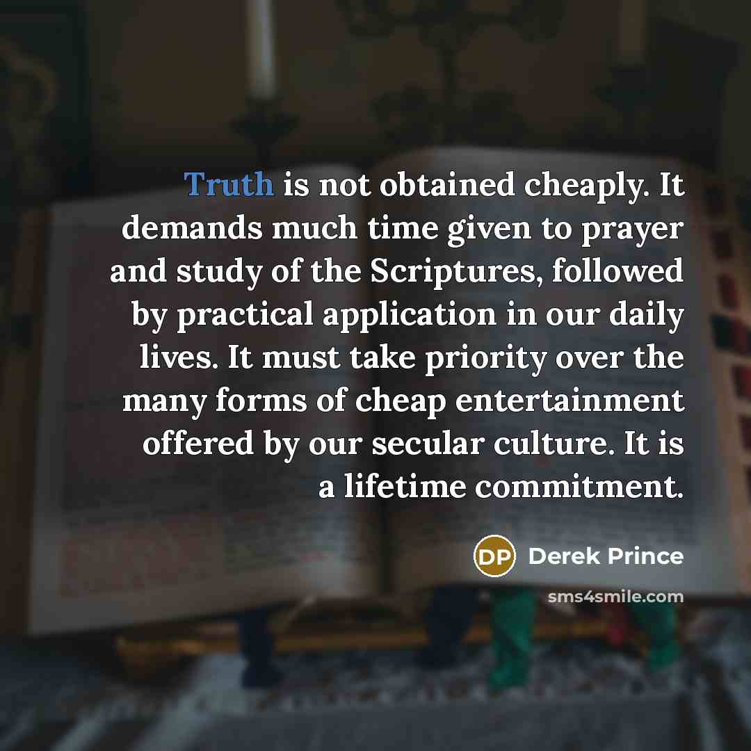“Truth is not obtained cheaply. It demands much time given…” quote by Derek Prince