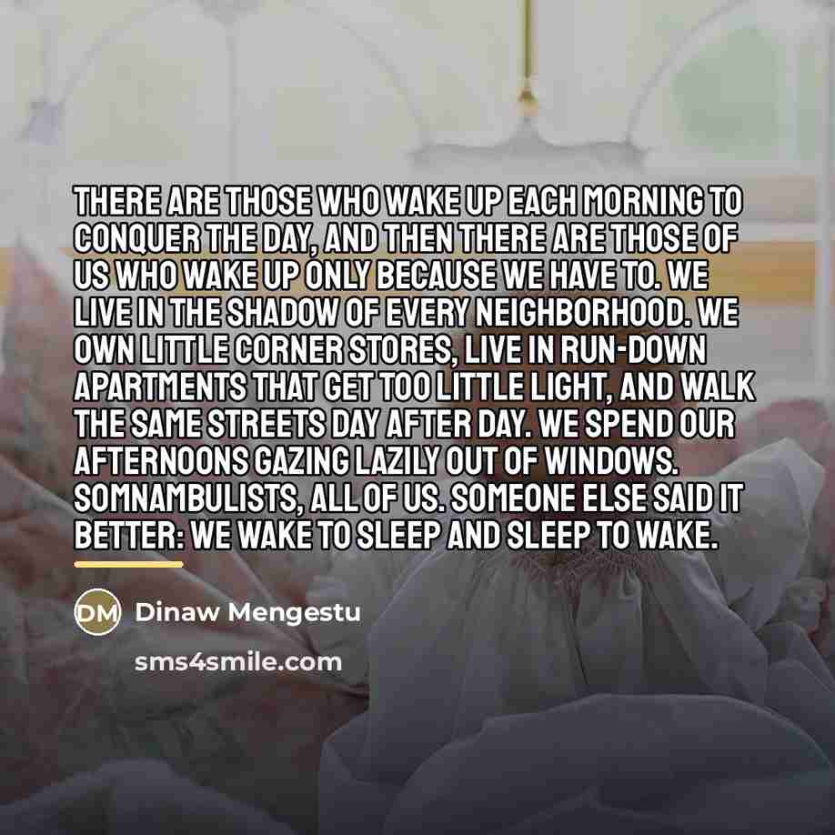 “There are those who wake up each morning to conquer…” quote by Dinaw Mengestu