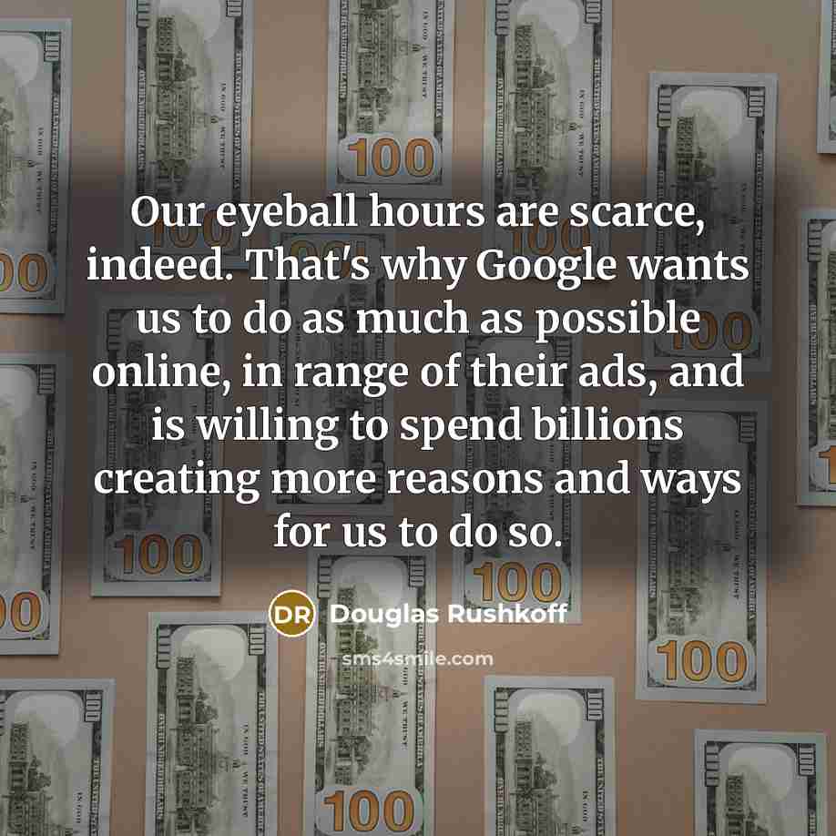 “Our eyeball hours are scarce, indeed. That's why Google wants…” quote by Douglas Rushkoff