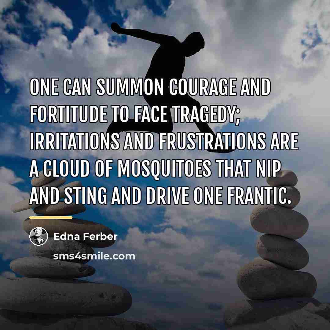 “One can summon courage and fortitude to face tragedy; irritations…” quote by Edna Ferber