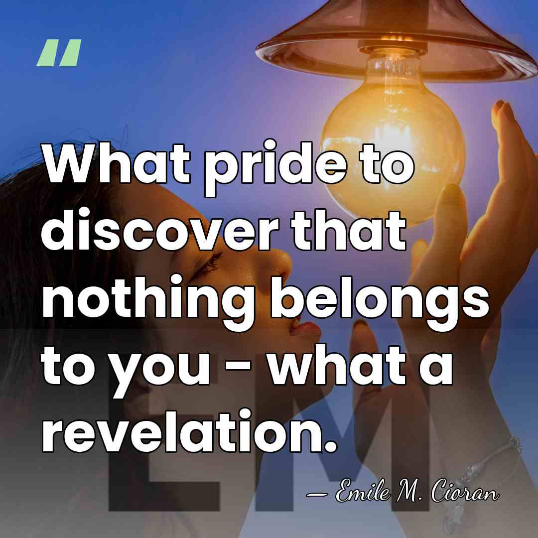 What pride to discover that nothing belongs to you - what a&hellip; - Emile M. Cioran