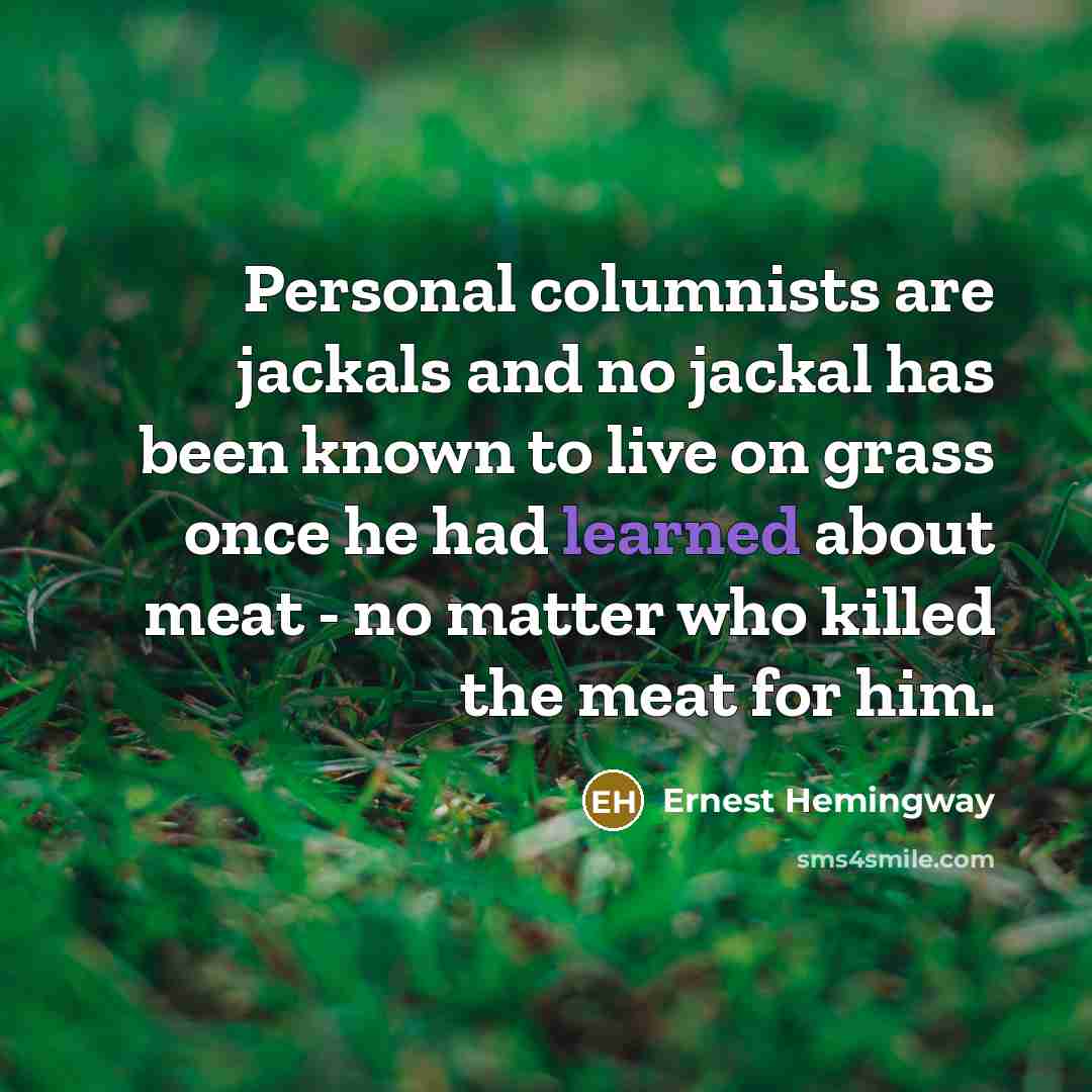 “Personal columnists are jackals and no jackal has been known…” quote by Ernest Hemingway