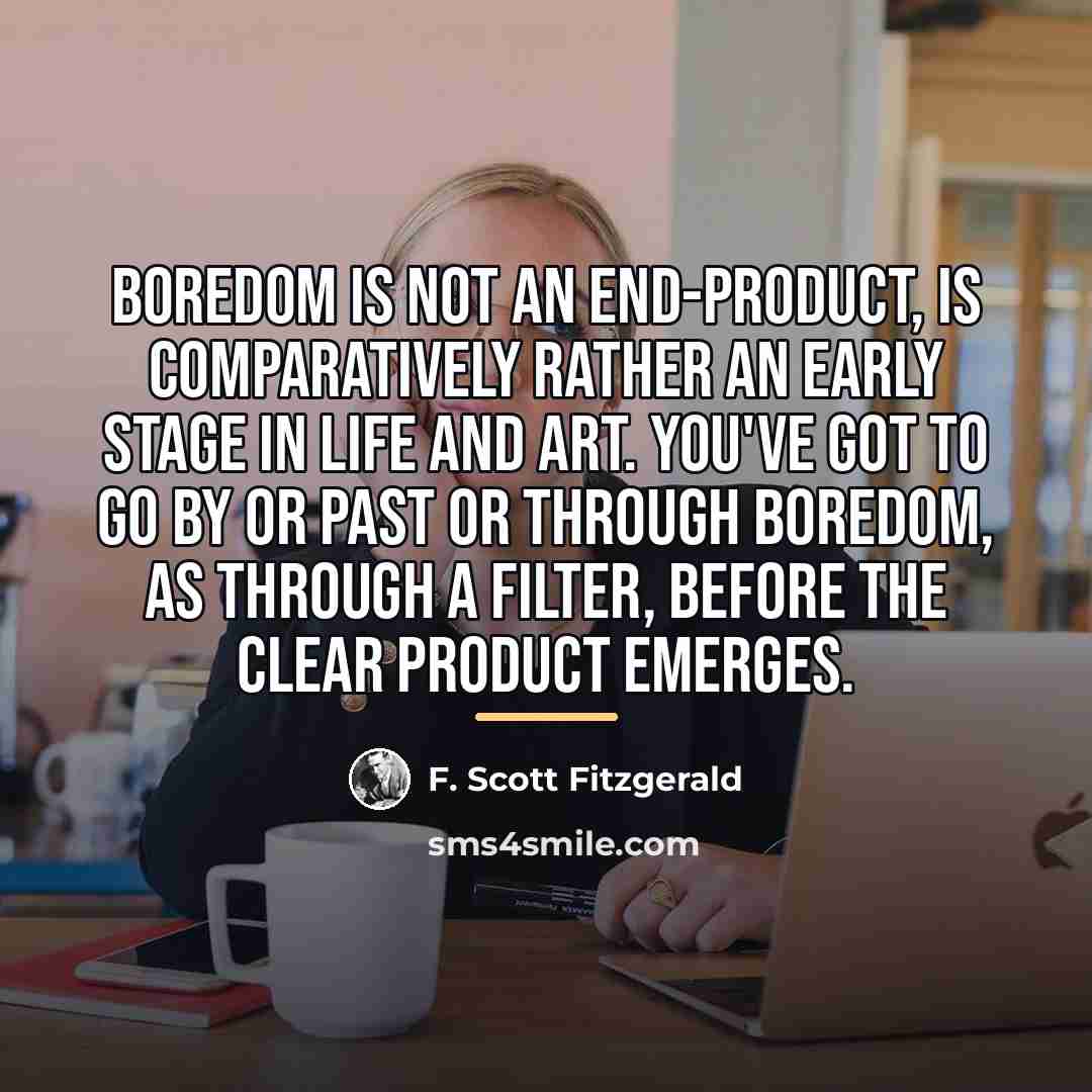 “Boredom is not an end-product, is comparatively rather an early…” quote by F. Scott Fitzgerald