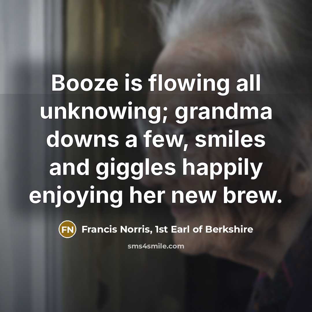 “Booze is flowing all unknowing; grandma downs a few, smiles…” quote by Francis Norris, 1st Earl of Berkshire