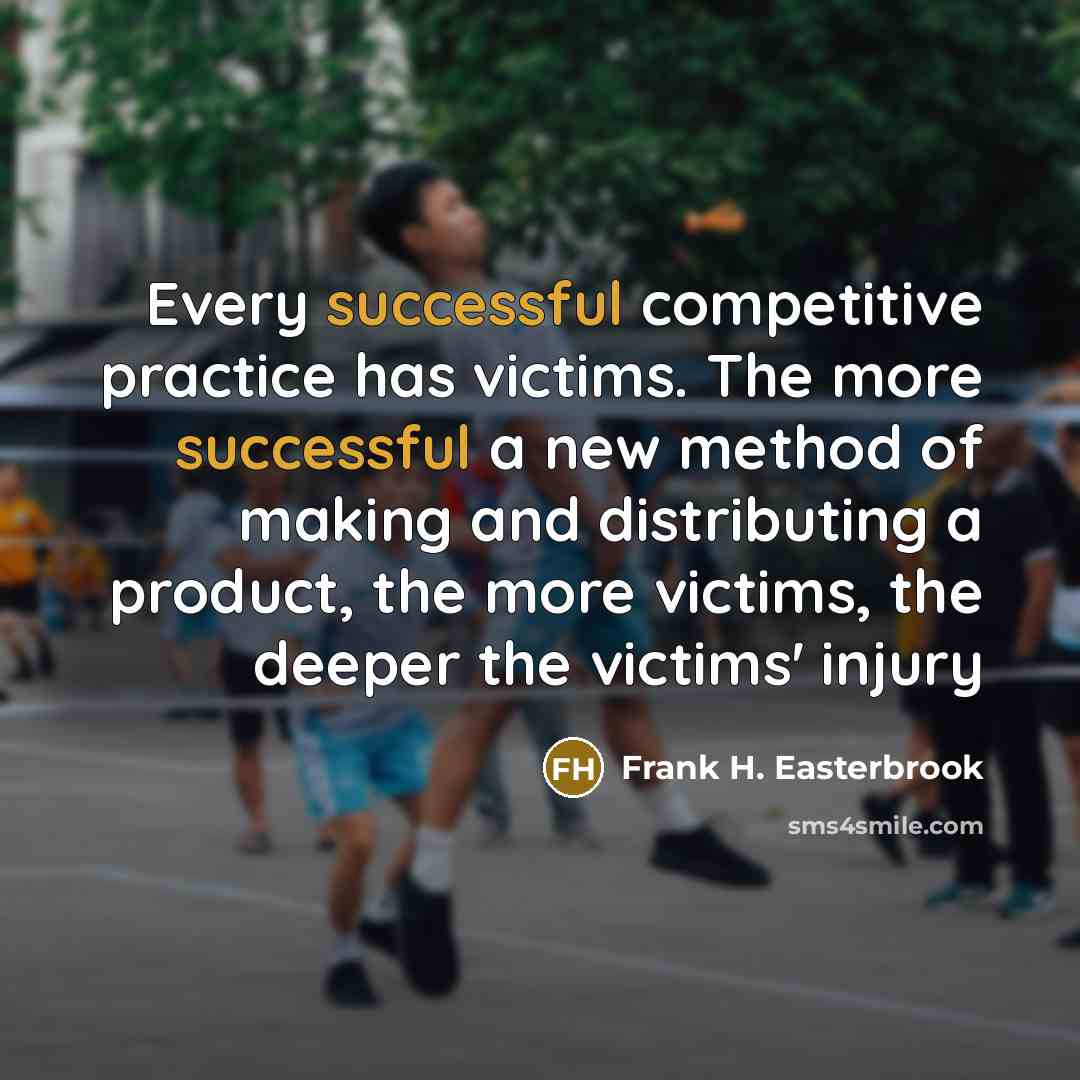 “Every successful competitive practice has victims. The more successful a new method of making and distributing a product, the more victims, the deeper the victims' injury” quote by Frank H. Easterbrook