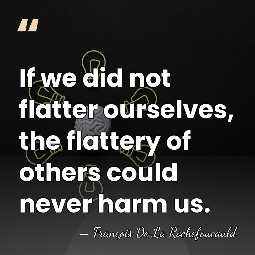 If we did not flatter ourselves, the flattery of others could never&hellip; - Francois de La Rochefoucauld