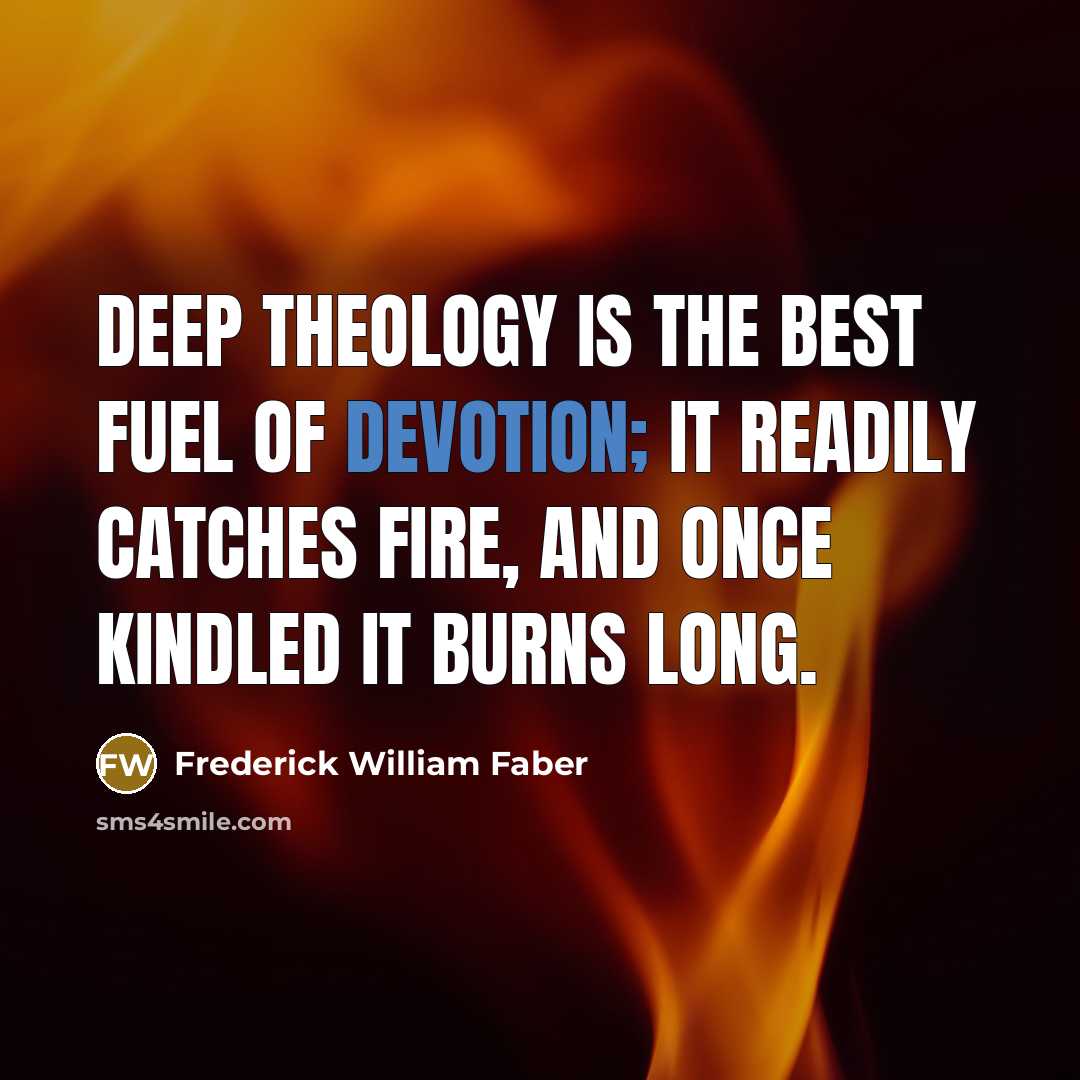 “Deep theology is the best fuel of devotion; it readily…” quote by Frederick William Faber
