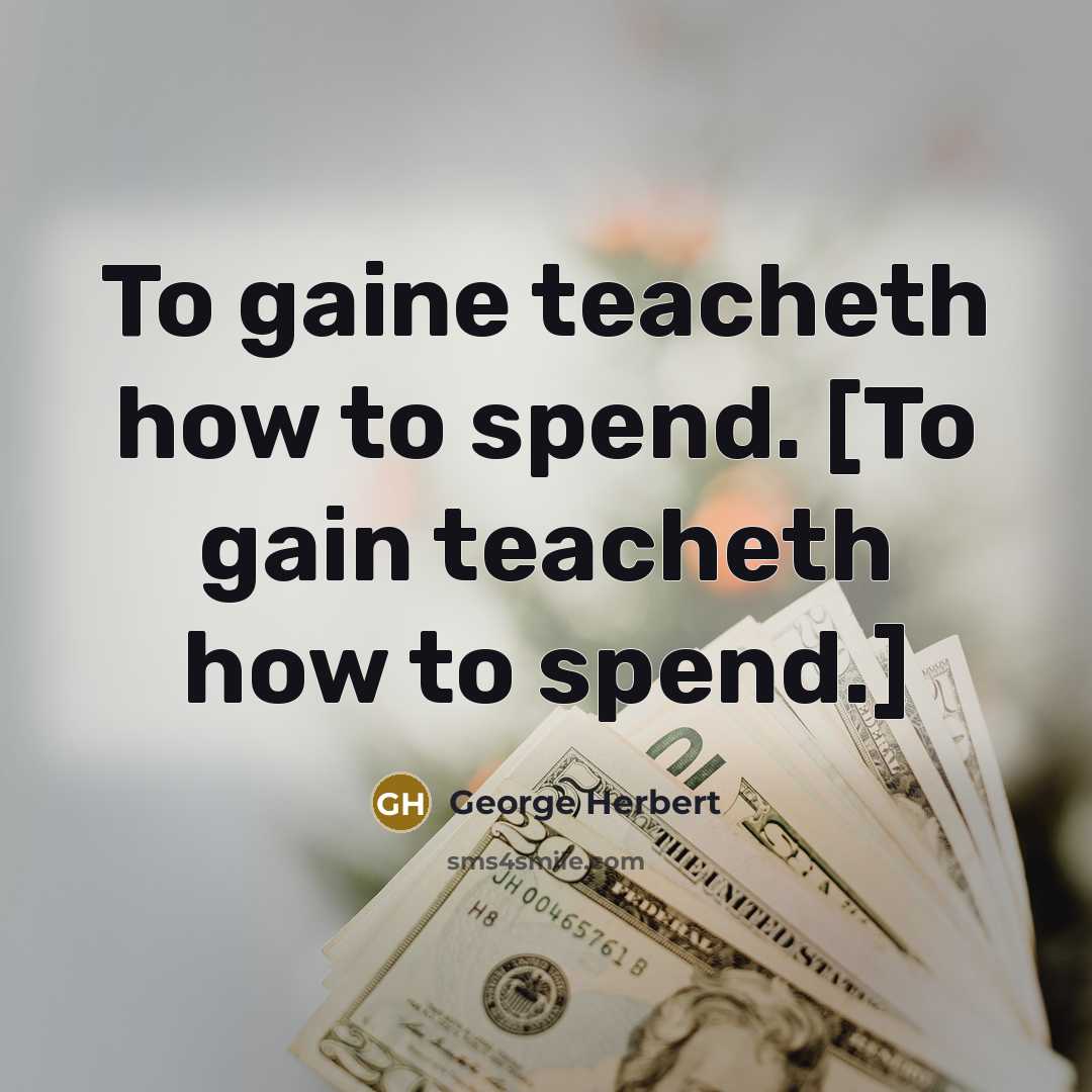 “To gaine teacheth how to spend. [To gain teacheth how…” quote by George Herbert