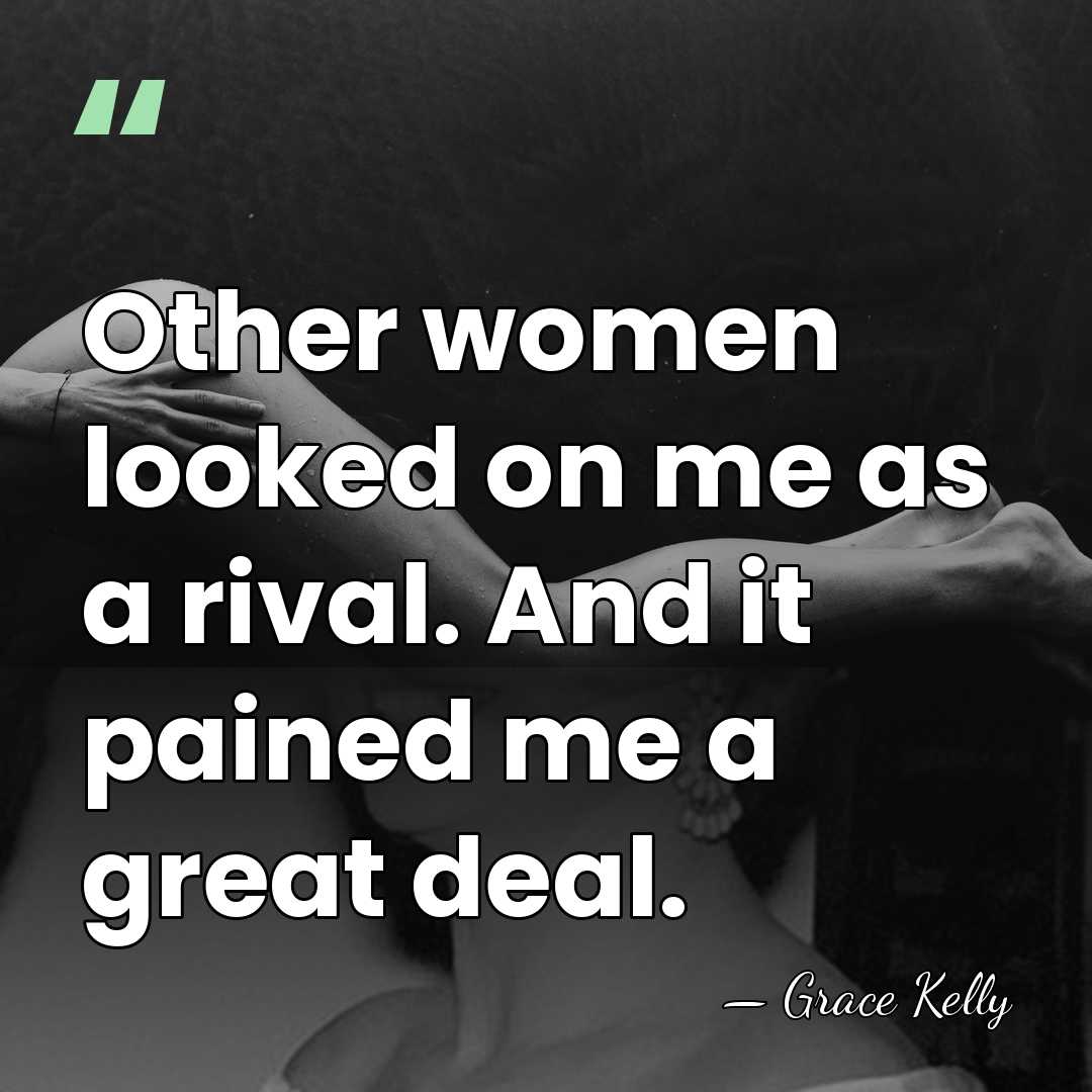 Other women looked on me as a rival. And it pained me&hellip; - Grace Kelly