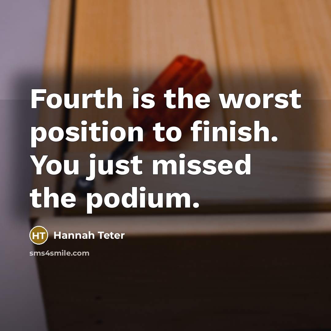 “Fourth is the worst position to finish. You just missed…” quote by Hannah Teter