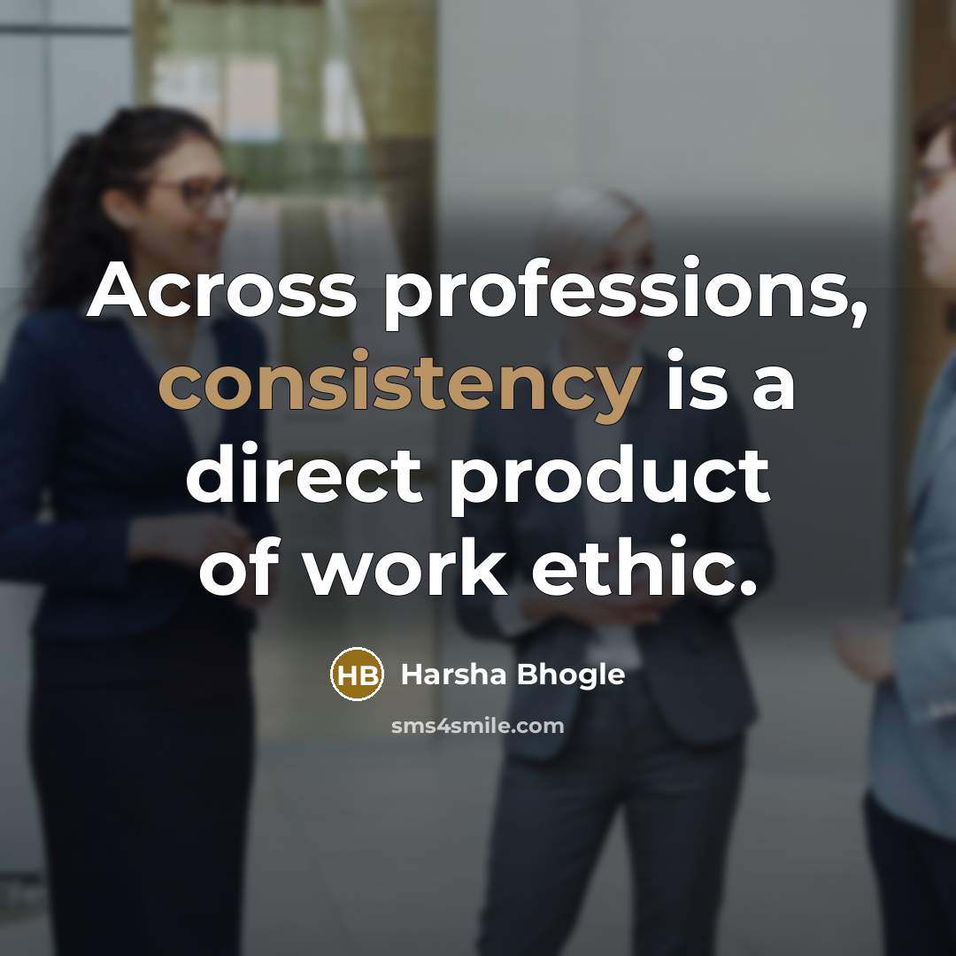 “Across professions, consistency is a direct product of work ethic.…” quote by Harsha Bhogle