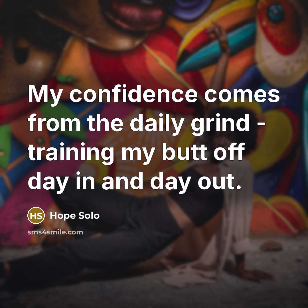 “My confidence comes from the daily grind - training my…” quote by Hope Solo