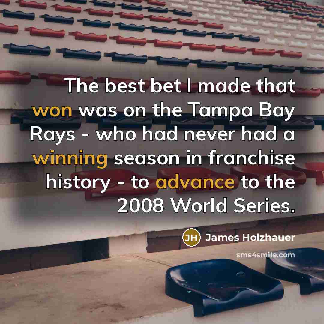 “The best bet I made that won was on the Tampa Bay Rays - who had never had a winning season in franchise history - to advance to the 2008 World Series.” quote by James Holzhauer