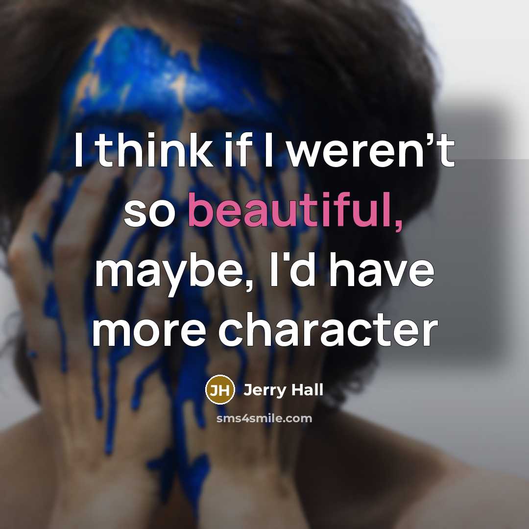 “I think if I weren't so beautiful, maybe, I'd have…” quote by Jerry Hall