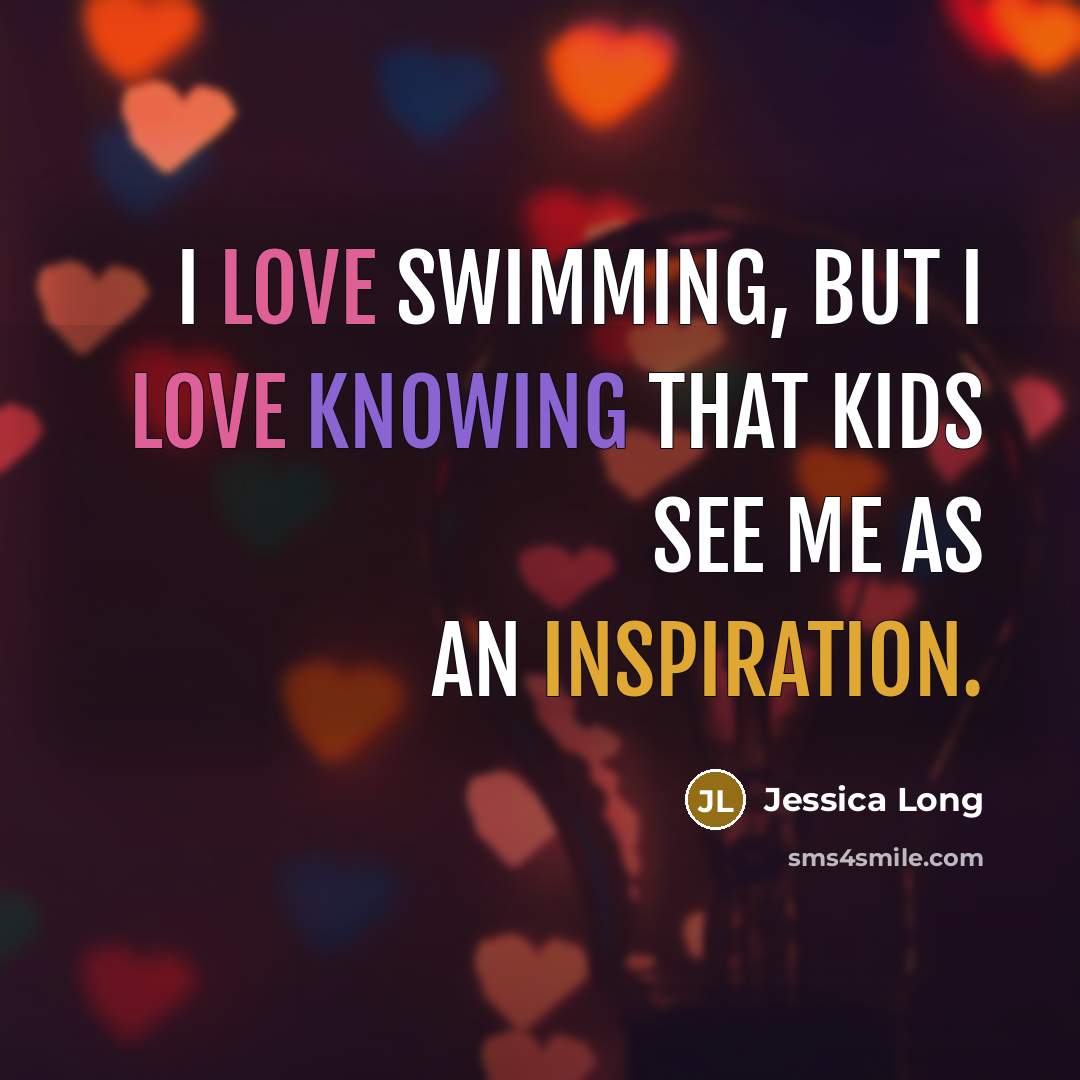 “I love swimming, but I love knowing that kids see…” quote by Jessica Long