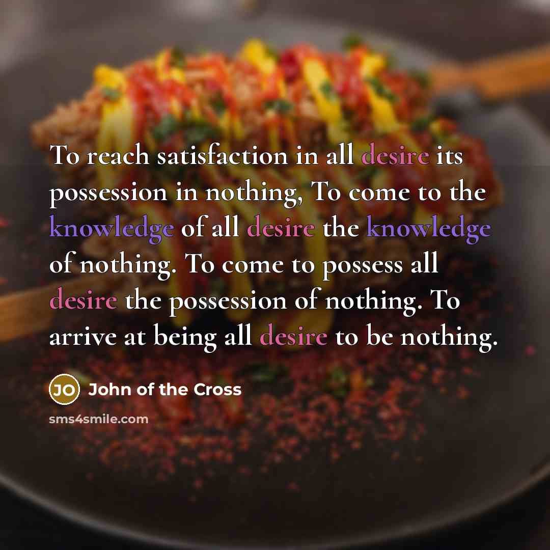 “To reach satisfaction in all desire its possession in nothing,…” quote by John of the Cross