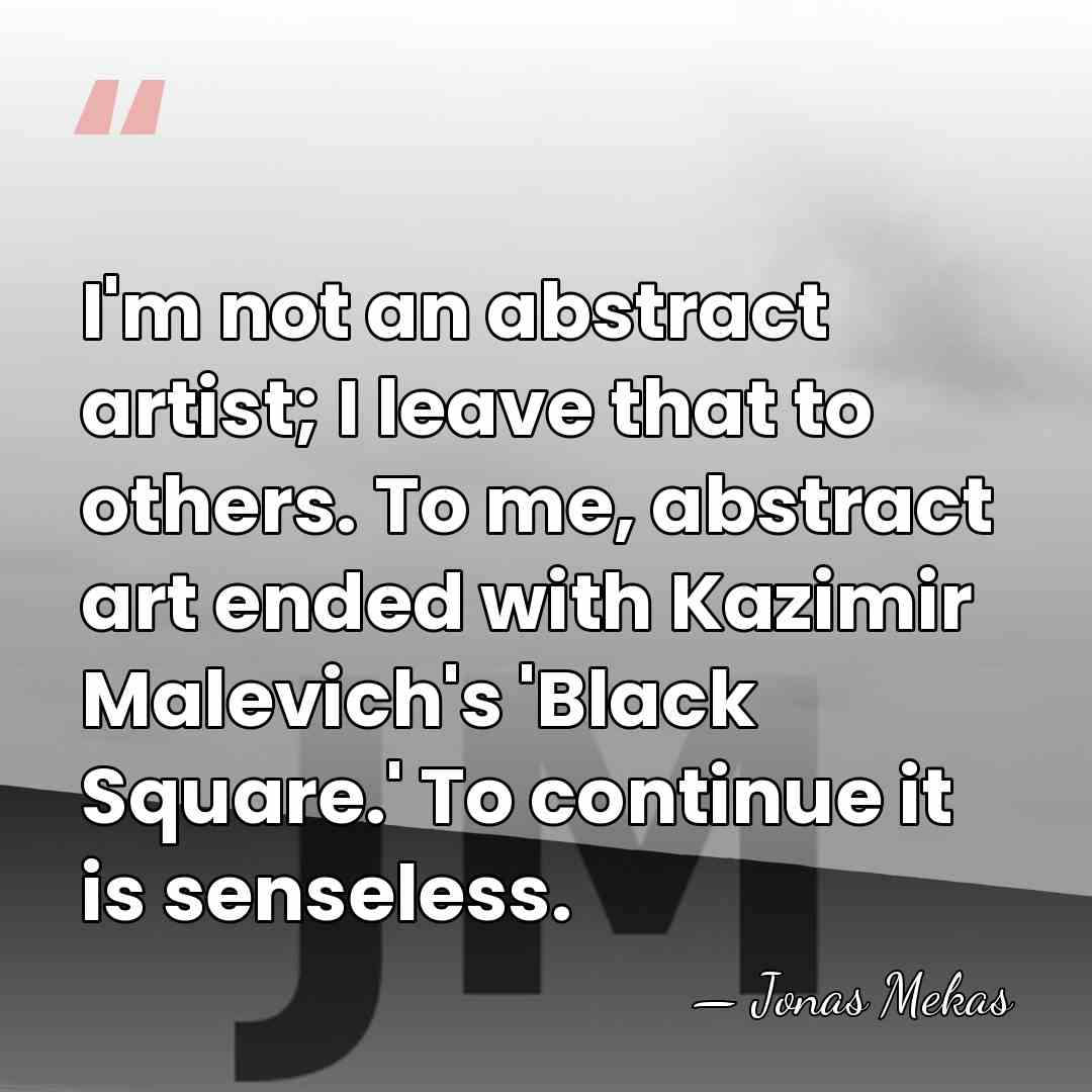 I'm not an abstract artist; I leave that to others. To me,&hellip; - Jonas Mekas