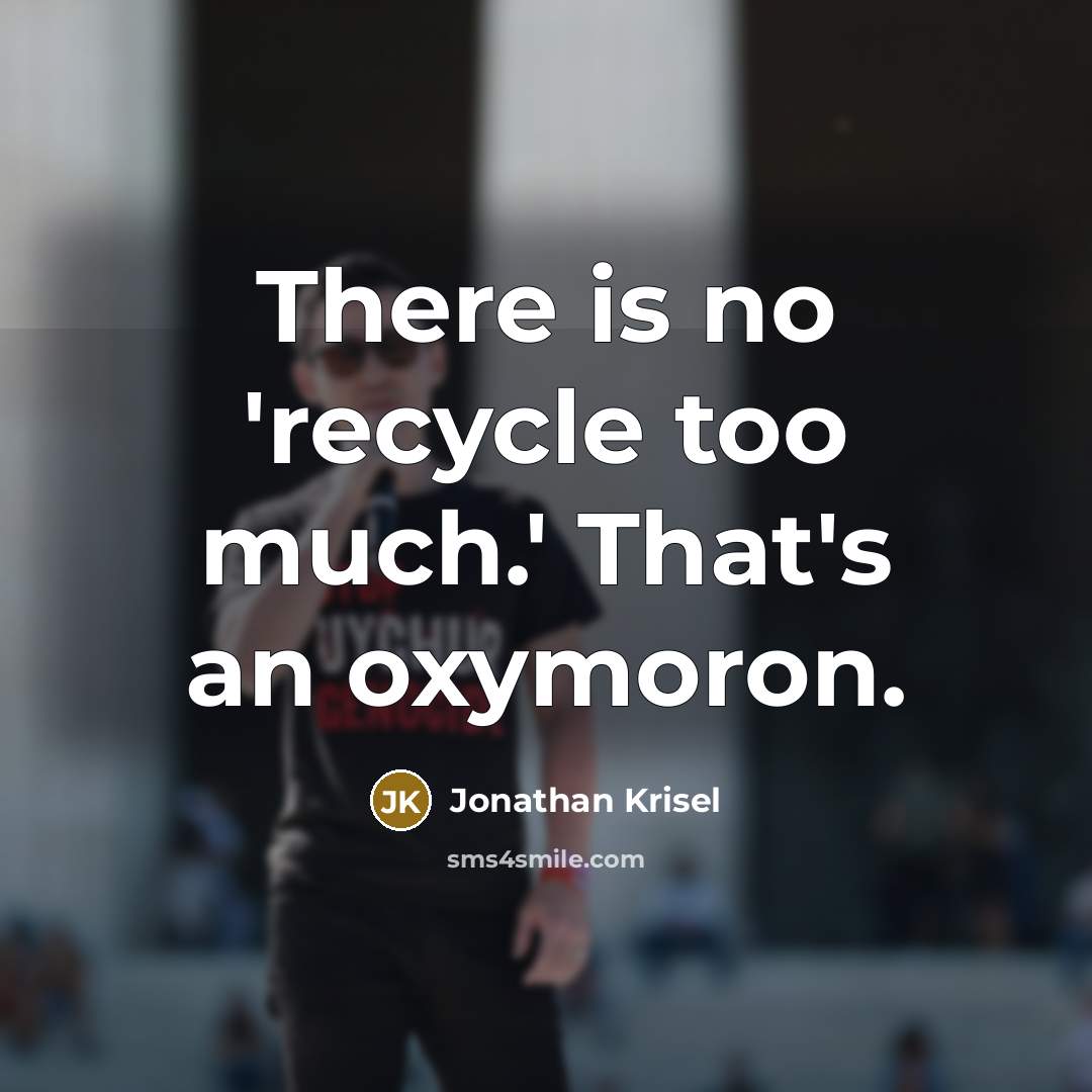 “There is no 'recycle too much.' That's an oxymoron.…” quote by Jonathan Krisel