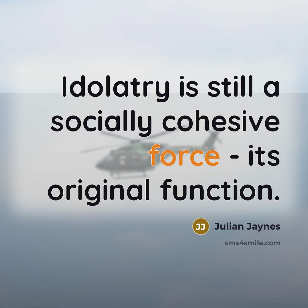 “Idolatry is still a socially cohesive force - its original…” quote by Julian Jaynes