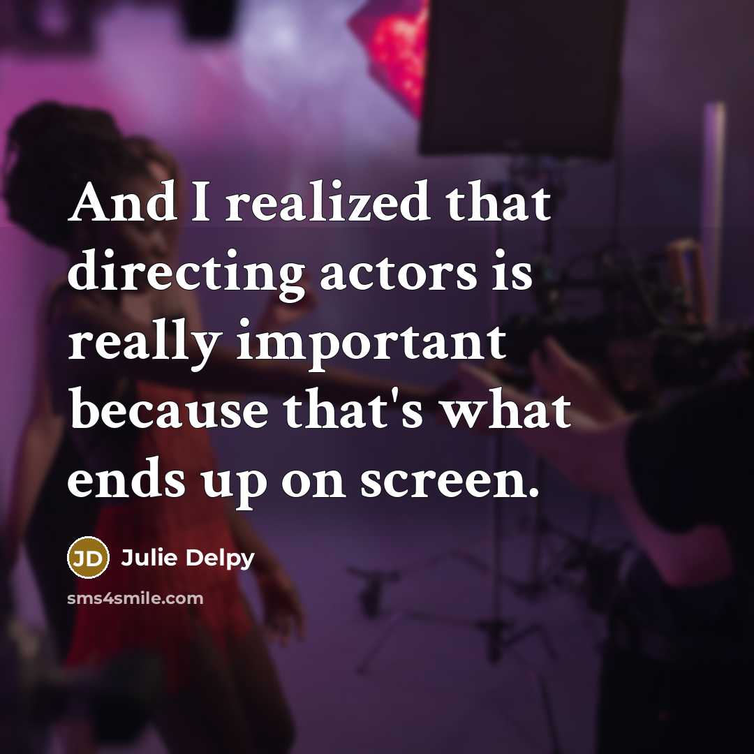 “And I realized that directing actors is really important because…” quote by Julie Delpy