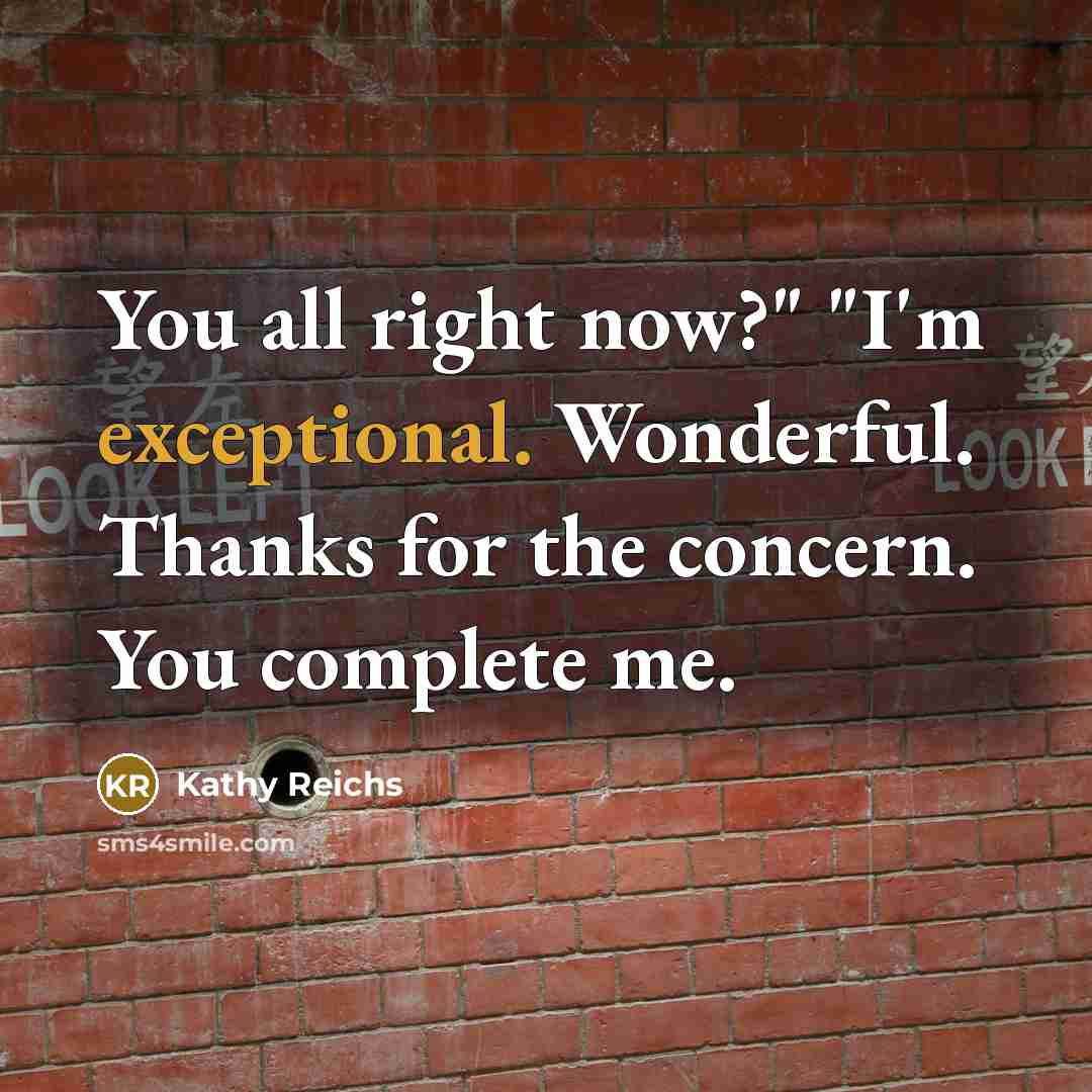 “You all right now?" "I'm exceptional. Wonderful. Thanks for the…” quote by Kathy Reichs