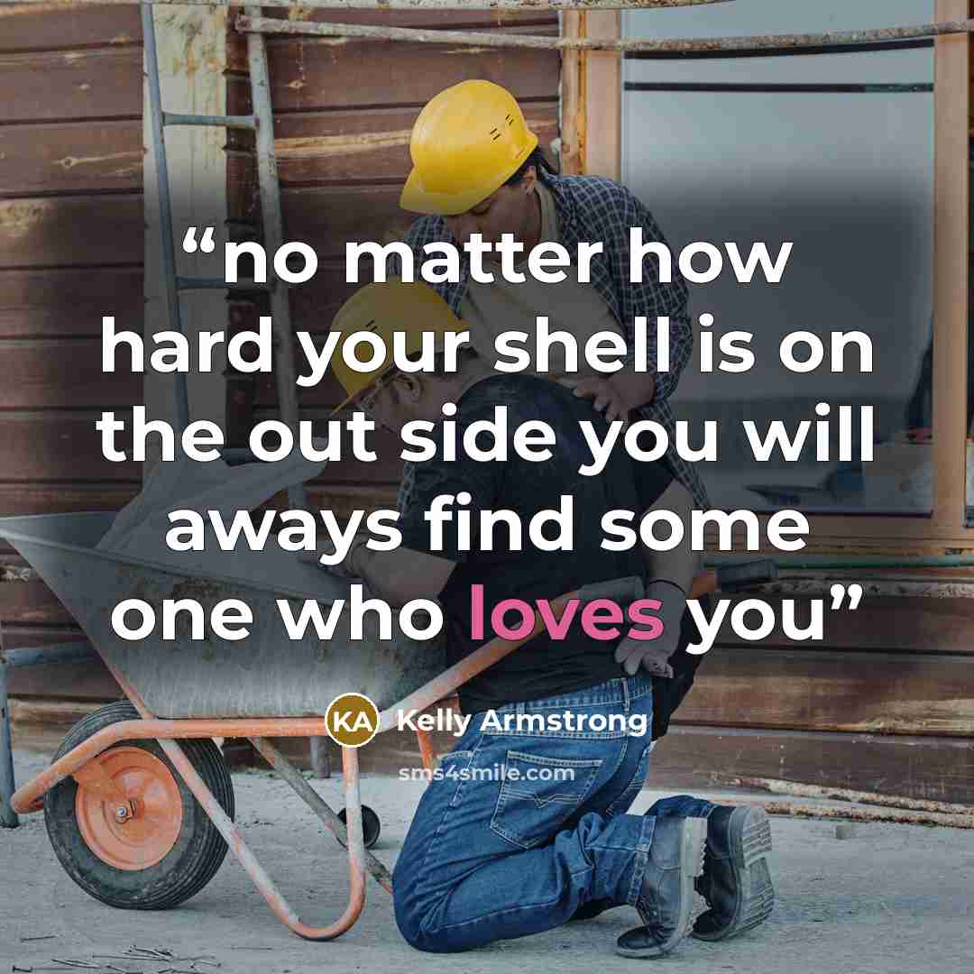 “no matter how hard your shell is on the out side you will aways find some one who loves you” quote by Kelly Armstrong