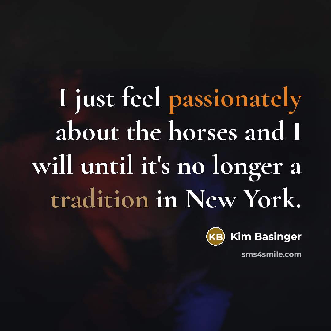 “I just feel passionately about the horses and I will until it's no longer a tradition in New York.” quote by Kim Basinger