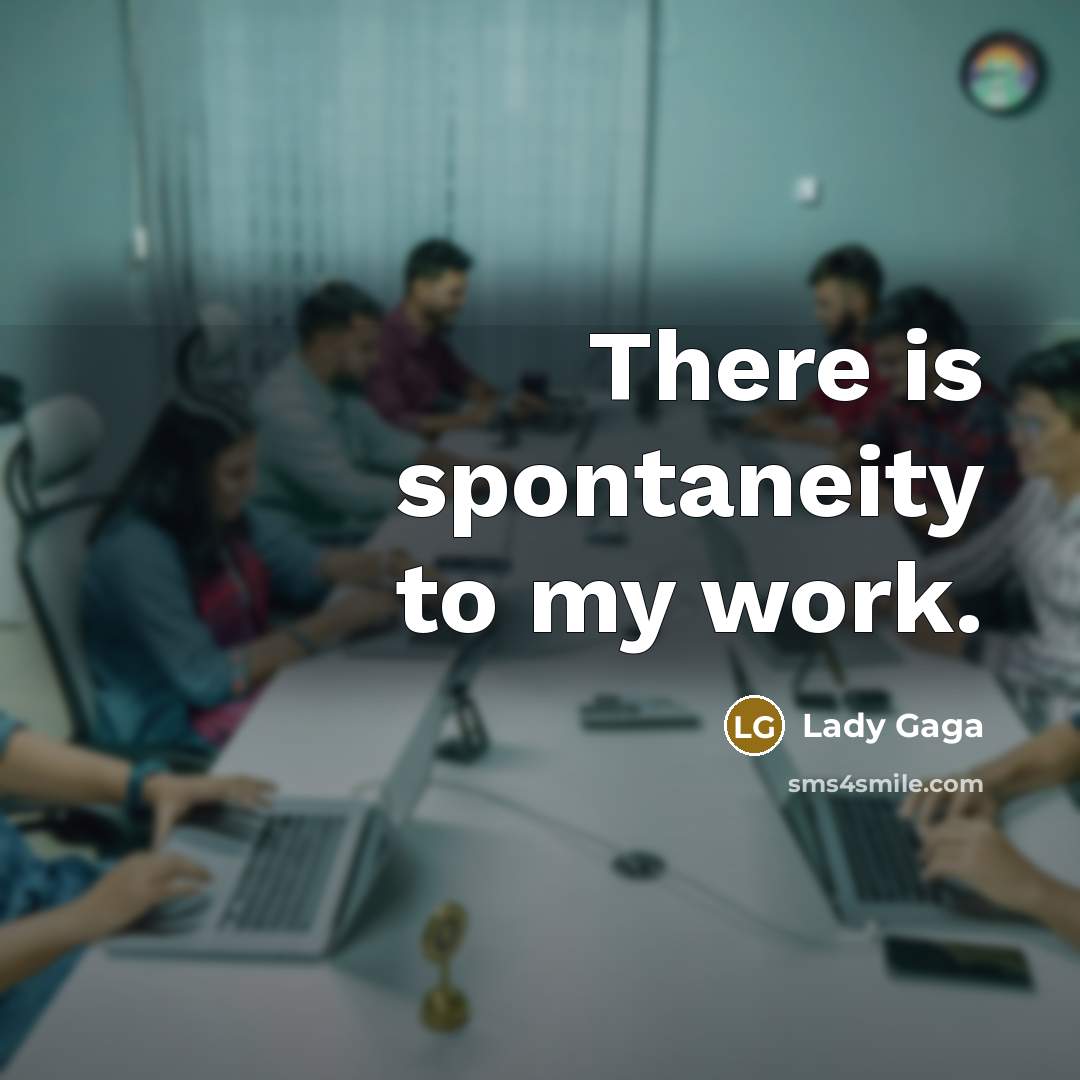 “There is spontaneity to my work.…” quote by Lady Gaga