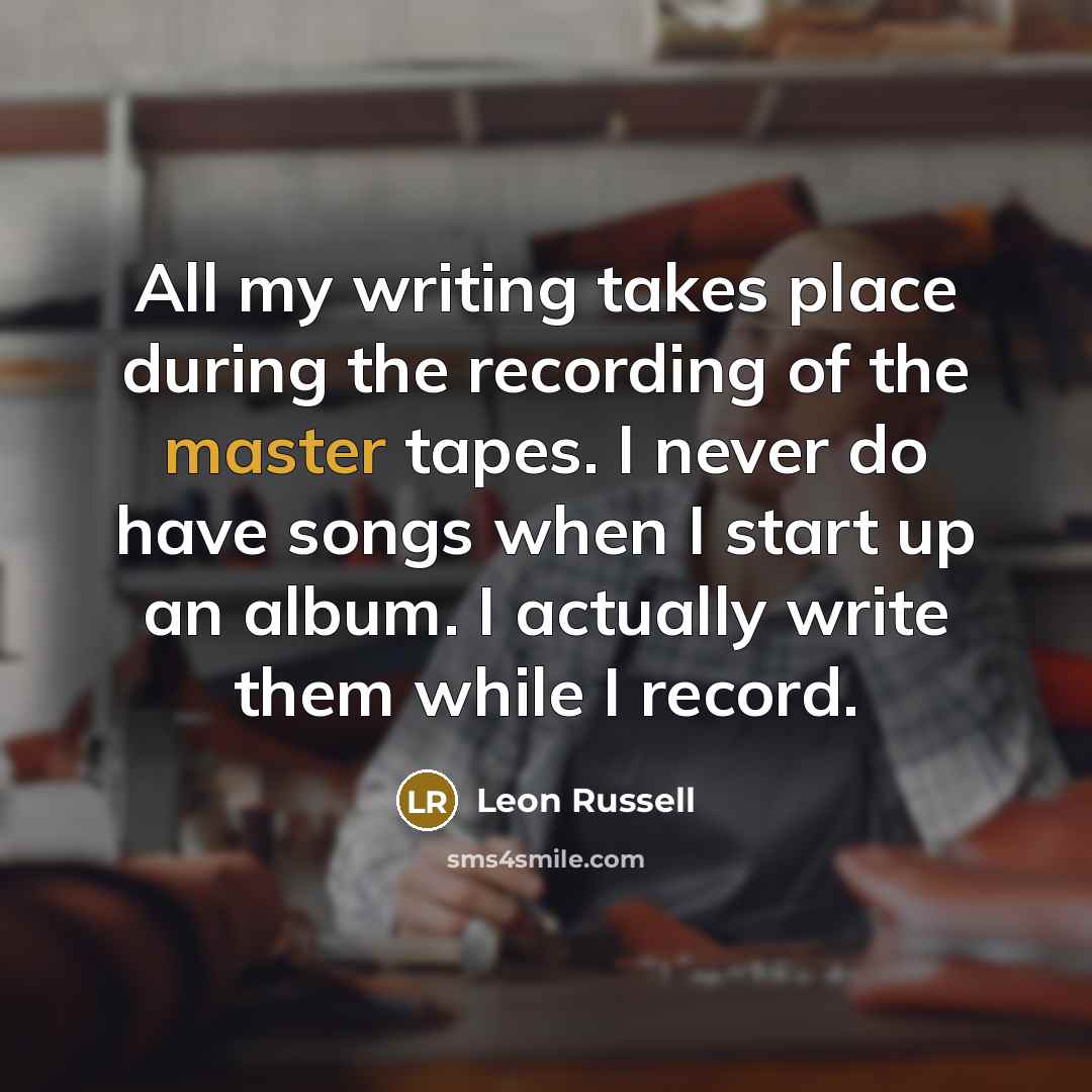 “All my writing takes place during the recording of the…” quote by Leon Russell