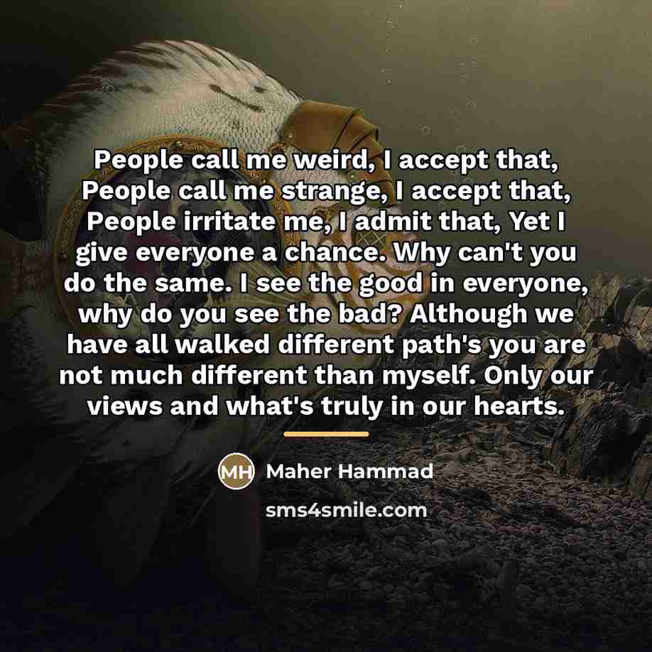 “People call me weird, I accept that, People call me…” quote by Maher Hammad