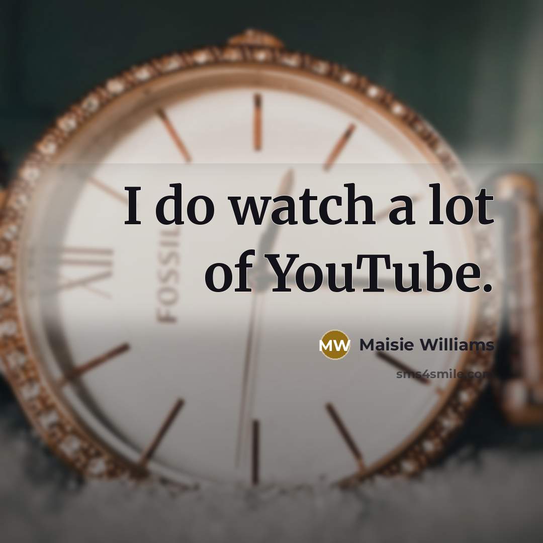 “I do watch a lot of YouTube.…” quote by Maisie Williams