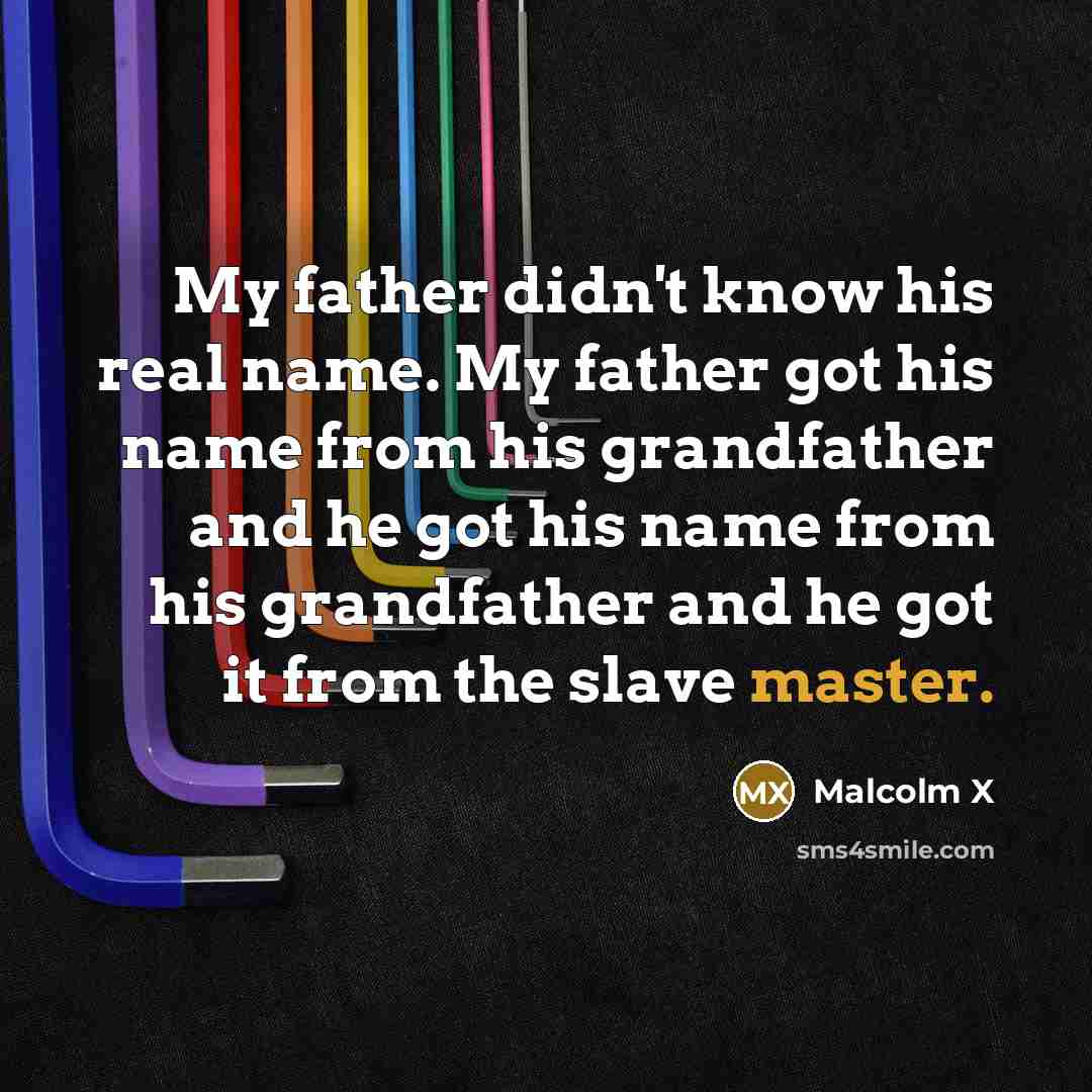 “My father didn't know his real name. My father got…” quote by Malcolm X