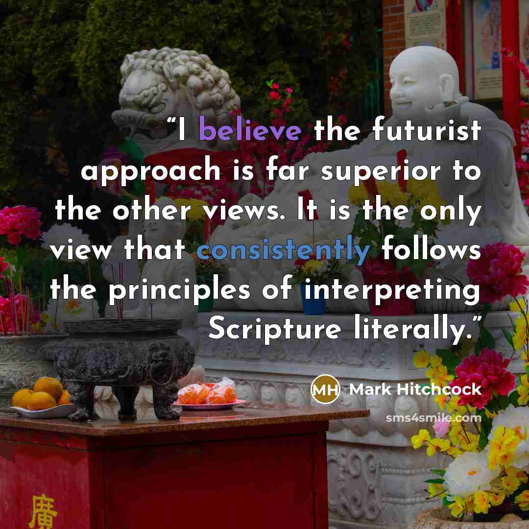 “I believe the futurist approach is far superior to the other views. It is the only view that consistently follows the principles of interpreting Scripture literally.” quote by Mark Hitchcock