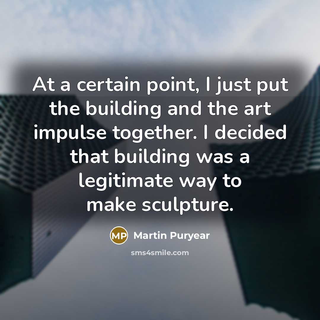 “At a certain point, I just put the building and…” quote by Martin Puryear