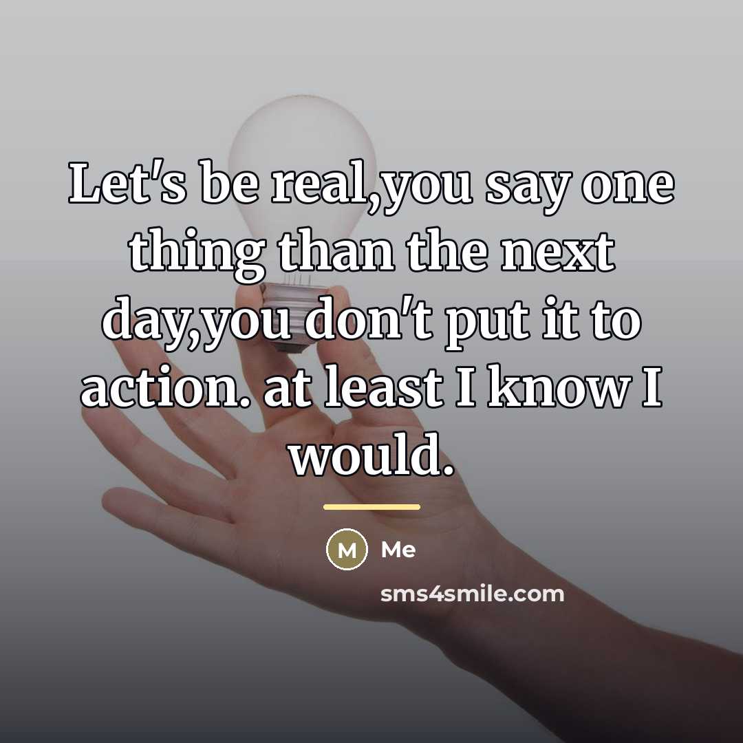 “Let's be real,you say one thing than the next day,you…” quote by Me