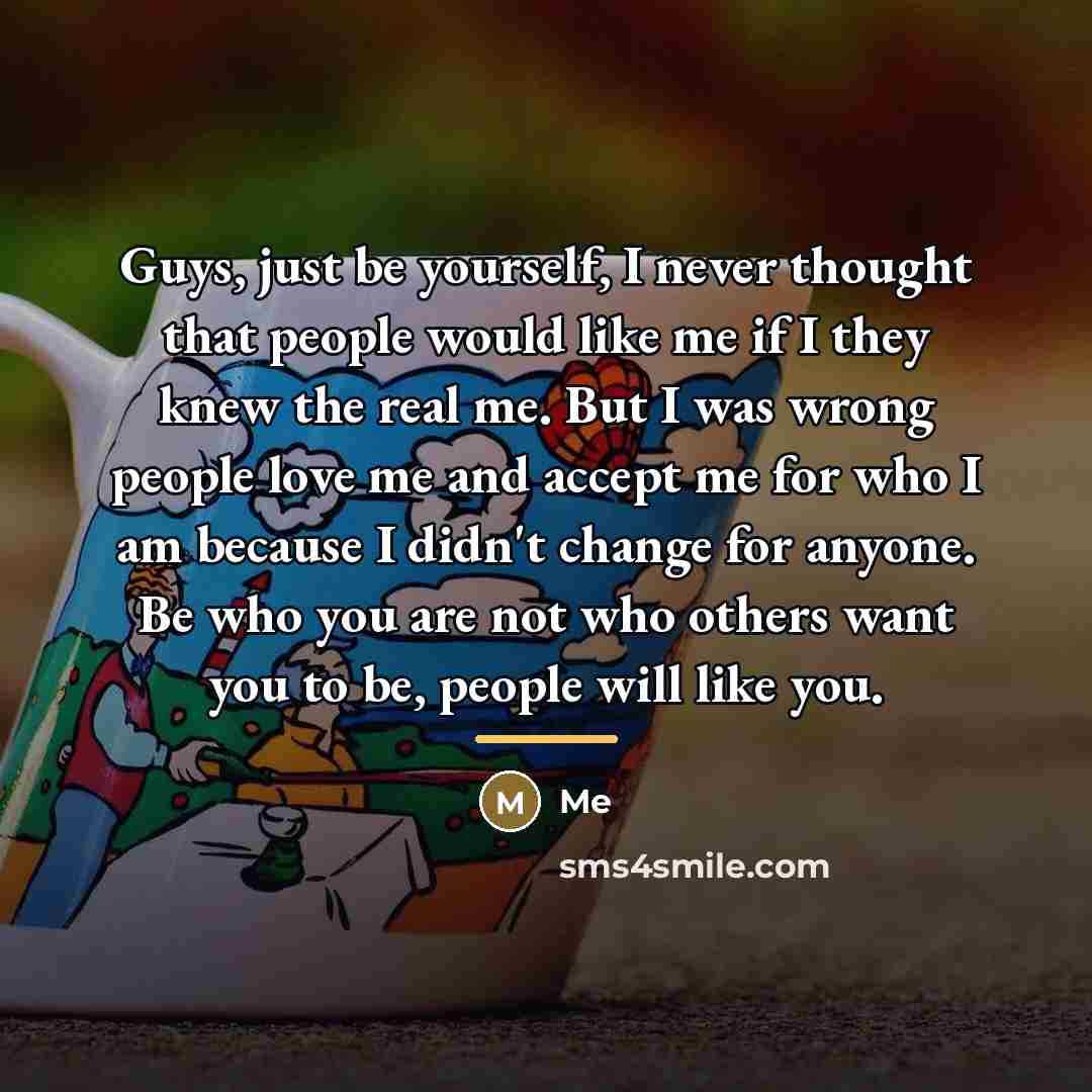 “Guys, just be yourself, I never thought that people would…” quote by Me