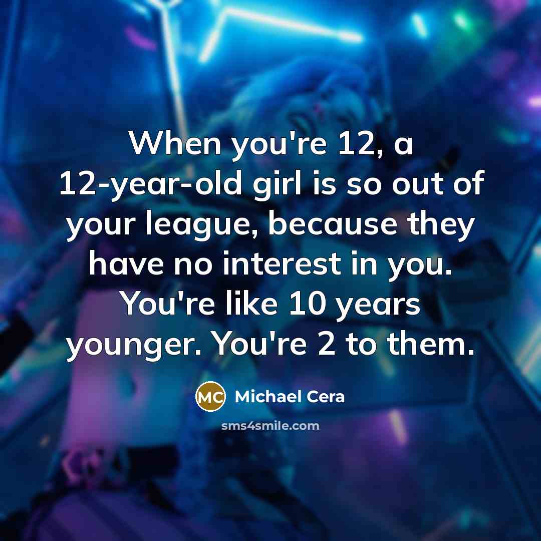 “When you're 12, a 12-year-old girl is so out of…” quote by Michael Cera