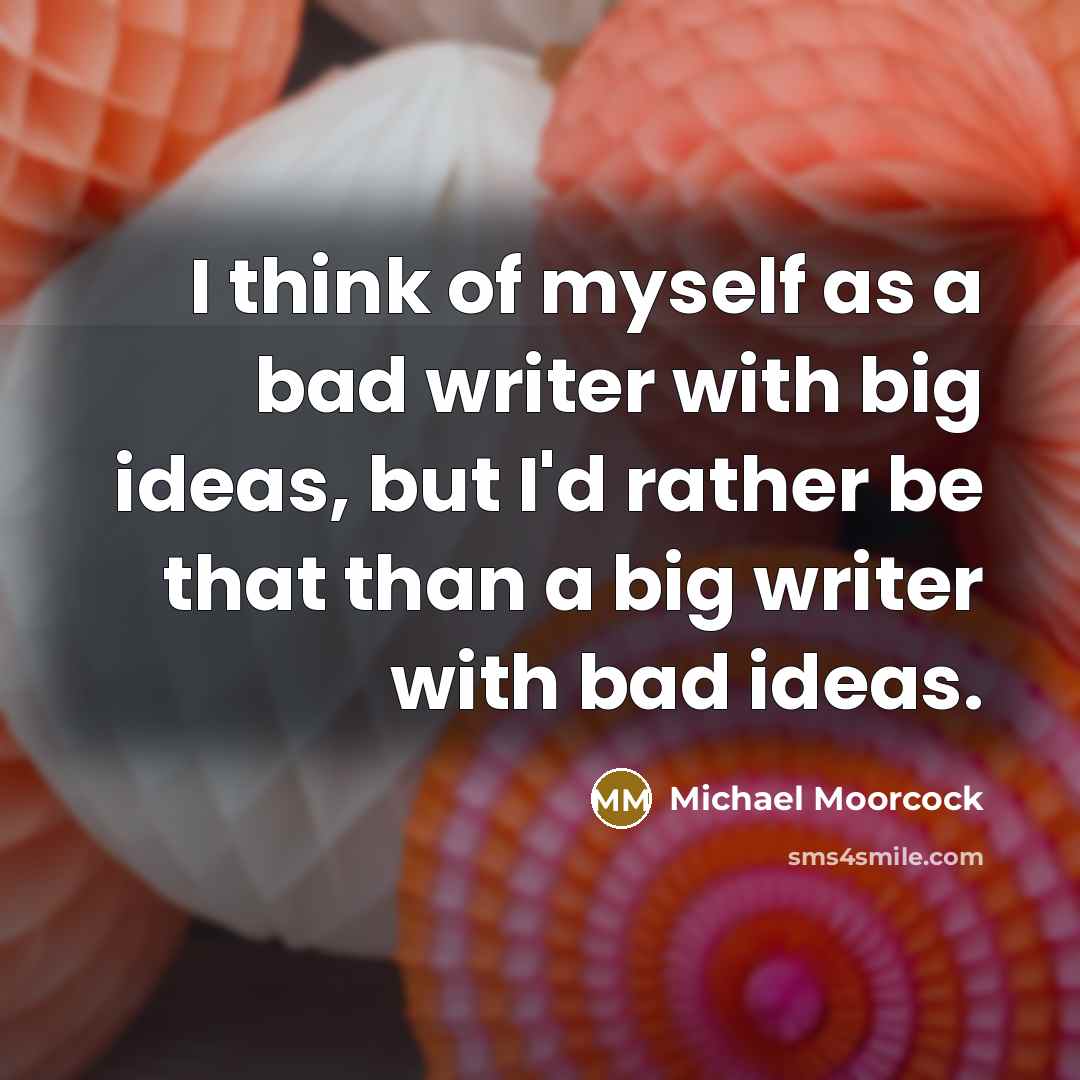 “I think of myself as a bad writer with big…” quote by Michael Moorcock